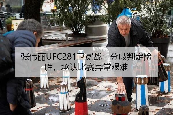 张伟丽UFC281卫冕战：分歧判定险胜，承认比赛异常艰难