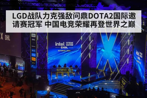 LGD战队力克强敌问鼎DOTA2国际邀请赛冠军 中国电竞荣耀再登世界之巅