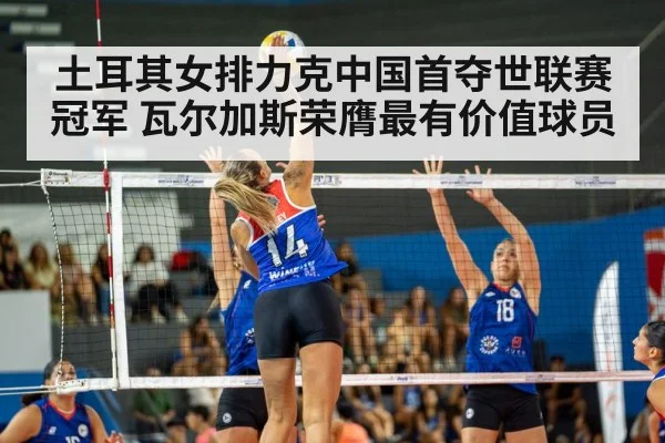 土耳其女排力克中国首夺世联赛冠军 瓦尔加斯荣膺最有价值球员