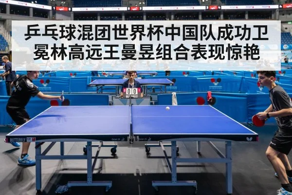 乒乓球混团世界杯中国队成功卫冕林高远王曼昱组合表现惊艳