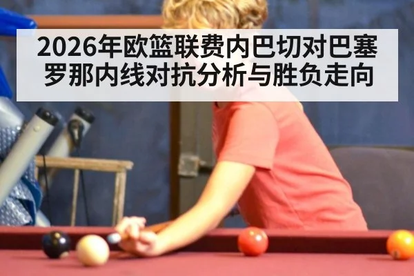 2026年欧篮联费内巴切对巴塞罗那内线对抗分析与胜负走向